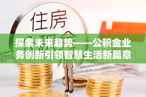 前镇探索未来趋势——公积金业务创新引领智慧生活新篇章