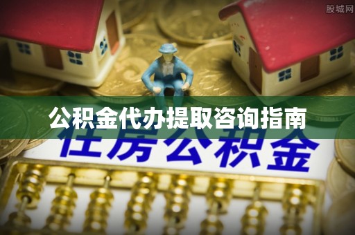 前镇公积金代办提取咨询指南