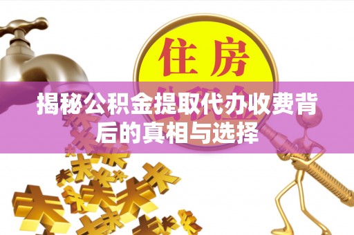 前镇揭秘公积金提取代办收费背后的真相与选择