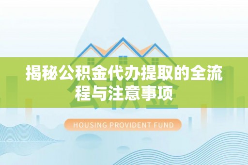 前镇揭秘公积金代办提取的全流程与注意事项