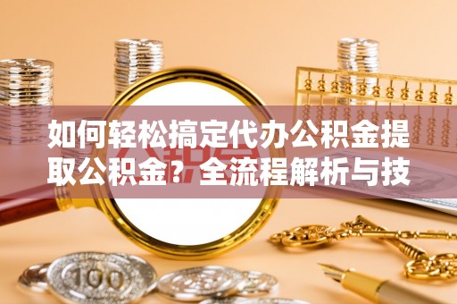 前镇如何轻松搞定代办公积金提取公积金？全流程解析与技巧分享