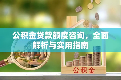 前镇公积金贷款额度咨询，全面解析与实用指南