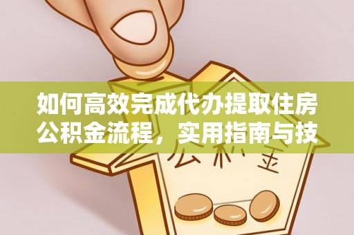 前镇如何高效完成代办提取住房公积金流程，实用指南与技巧