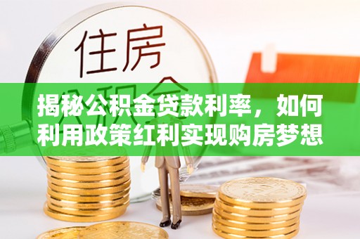 前镇揭秘公积金贷款利率，如何利用政策红利实现购房梦想？