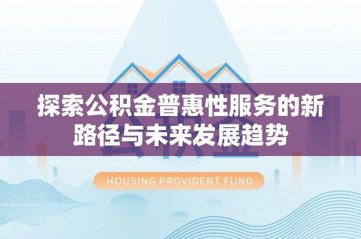 前镇探索公积金普惠性服务的新路径与未来发展趋势