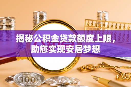 前镇揭秘公积金贷款额度上限，助您实现安居梦想