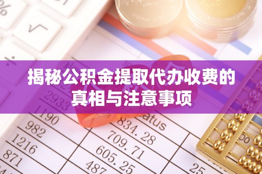 前镇揭秘公积金提取代办收费的真相与注意事项