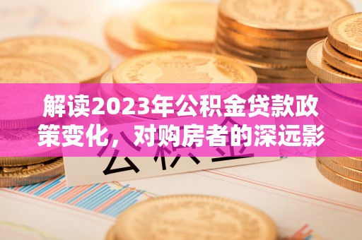 前镇解读2023年公积金贷款政策变化，对购房者的深远影响