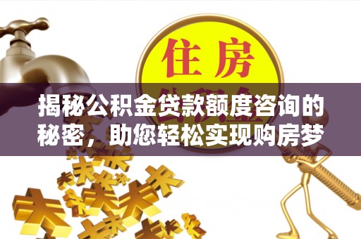 前镇揭秘公积金贷款额度咨询的秘密，助您轻松实现购房梦想