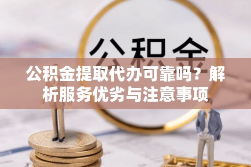 前镇公积金提取代办可靠吗？解析服务优劣与注意事项