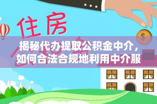 前镇揭秘代办提取公积金中介，如何合法合规地利用中介服务