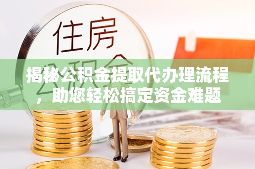 前镇揭秘公积金提取代办理流程，助您轻松搞定资金难题