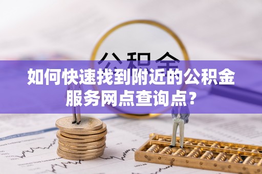 前镇如何快速找到附近的公积金服务网点查询点？