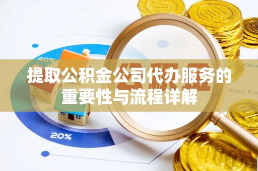 前镇提取公积金公司代办服务的重要性与流程详解