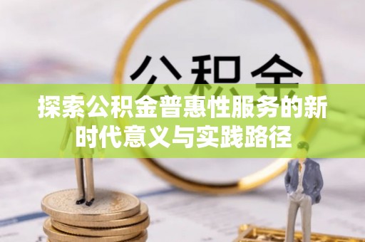 前镇探索公积金普惠性服务的新时代意义与实践路径