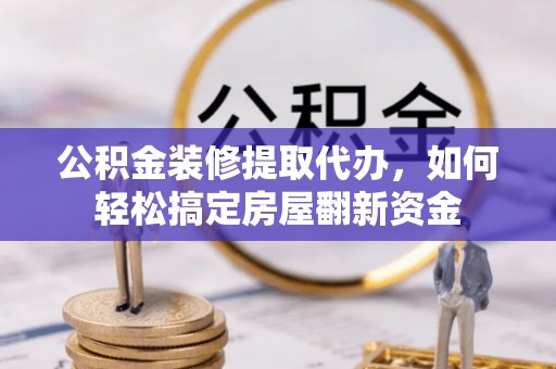 前镇公积金装修提取代办，如何轻松搞定房屋翻新资金