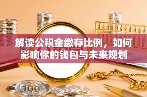 前镇解读公积金缴存比例，如何影响你的钱包与未来规划
