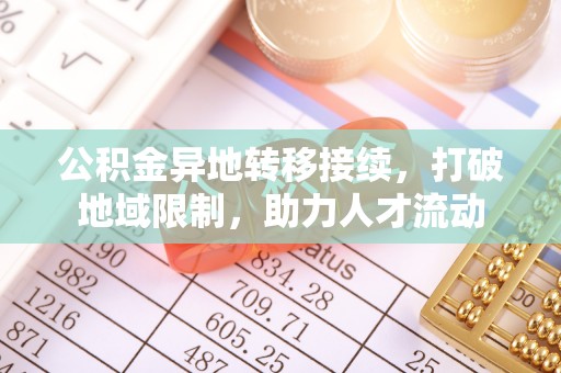 前镇公积金异地转移接续，打破地域限制，助力人才流动