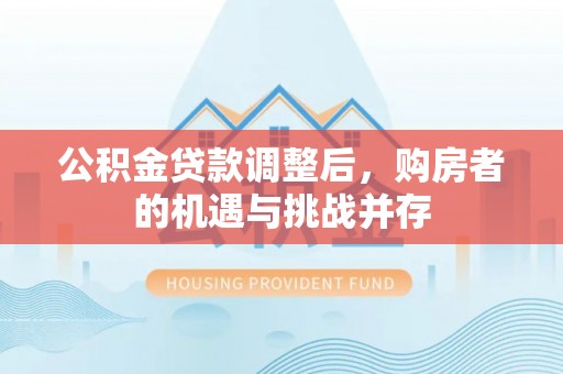 前镇公积金贷款调整后，购房者的机遇与挑战并存