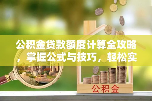前镇公积金贷款额度计算全攻略，掌握公式与技巧，轻松实现购房梦想