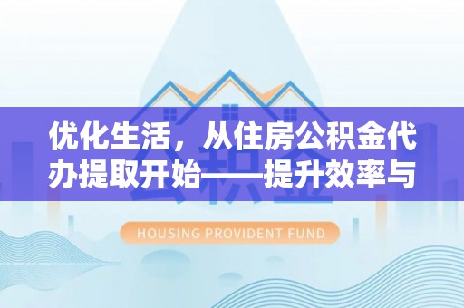 前镇优化生活，从住房公积金代办提取开始——提升效率与便捷的秘诀