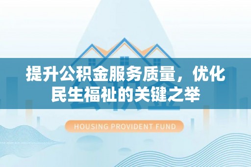前镇提升公积金服务质量，优化民生福祉的关键之举