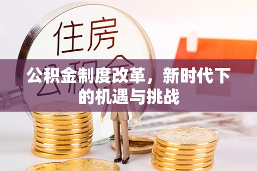 前镇公积金制度改革，新时代下的机遇与挑战