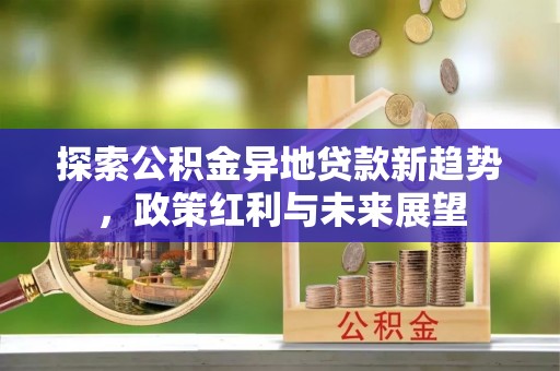 前镇探索公积金异地贷款新趋势，政策红利与未来展望