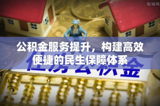 前镇公积金服务提升，构建高效便捷的民生保障体系