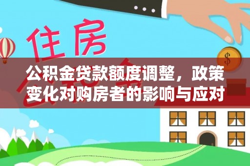 前镇公积金贷款额度调整，政策变化对购房者的影响与应对策略