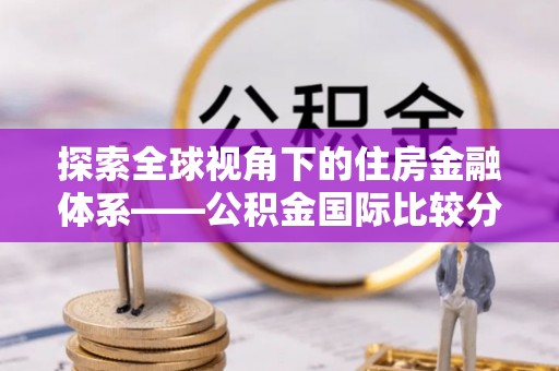 前镇探索全球视角下的住房金融体系——公积金国际比较分析