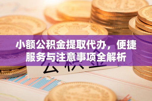 前镇小额公积金提取代办，便捷服务与注意事项全解析