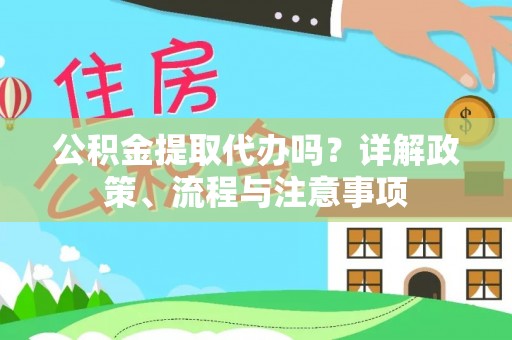 前镇公积金提取代办吗？详解政策、流程与注意事项