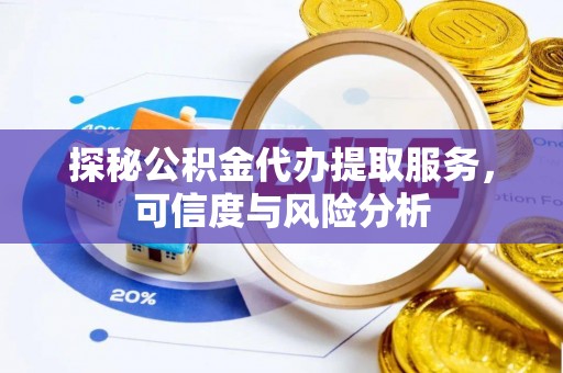 前镇探秘公积金代办提取服务，可信度与风险分析