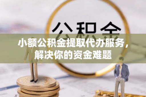 前镇小额公积金提取代办服务，解决你的资金难题