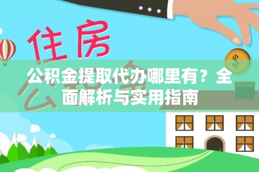 前镇公积金提取代办哪里有？全面解析与实用指南