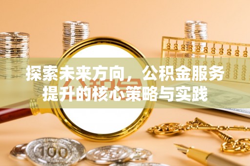 前镇探索未来方向，公积金服务提升的核心策略与实践