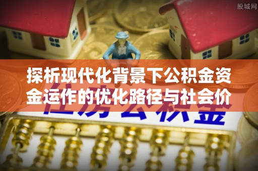 前镇探析现代化背景下公积金资金运作的优化路径与社会价值