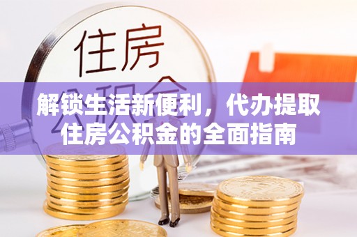 前镇解锁生活新便利，代办提取住房公积金的全面指南
