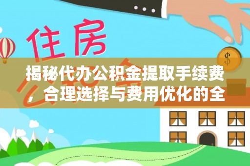 前镇揭秘代办公积金提取手续费，合理选择与费用优化的全面解析