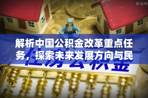 前镇解析中国公积金改革重点任务，探索未来发展方向与民生影响