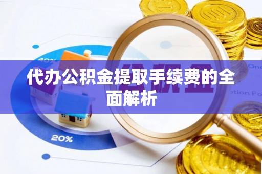 前镇代办公积金提取手续费的全面解析