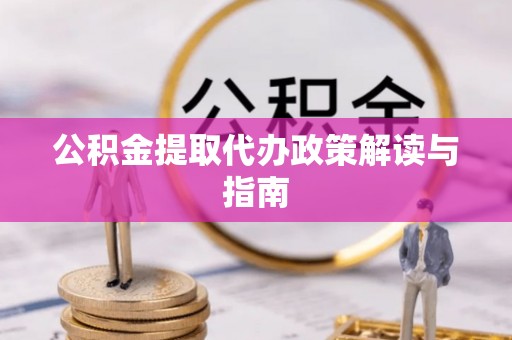 前镇公积金提取代办政策解读与指南