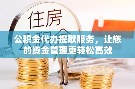 前镇公积金代办提取服务，让您的资金管理更轻松高效