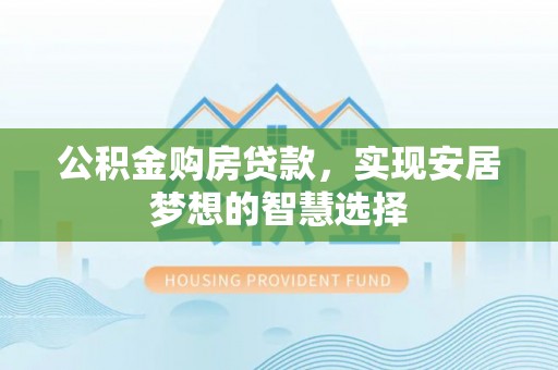 前镇公积金购房贷款，实现安居梦想的智慧选择