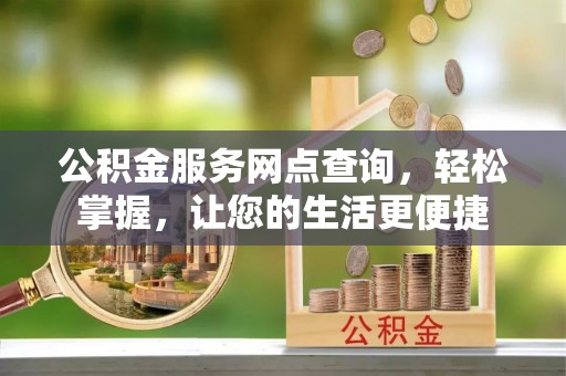 前镇公积金服务网点查询，轻松掌握，让您的生活更便捷