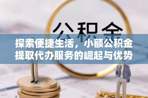 前镇探索便捷生活，小额公积金提取代办服务的崛起与优势