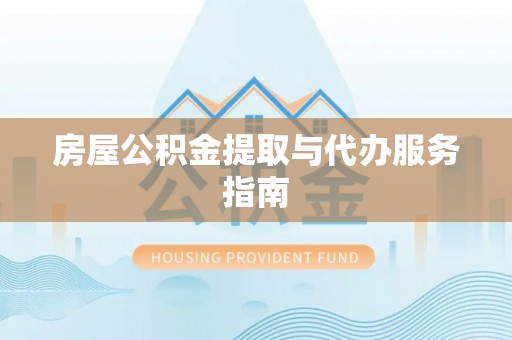 前镇房屋公积金提取与代办服务指南