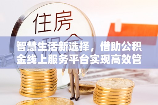 前镇智慧生活新选择，借助公积金线上服务平台实现高效管理