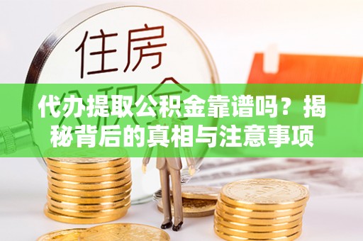 前镇代办提取公积金靠谱吗？揭秘背后的真相与注意事项